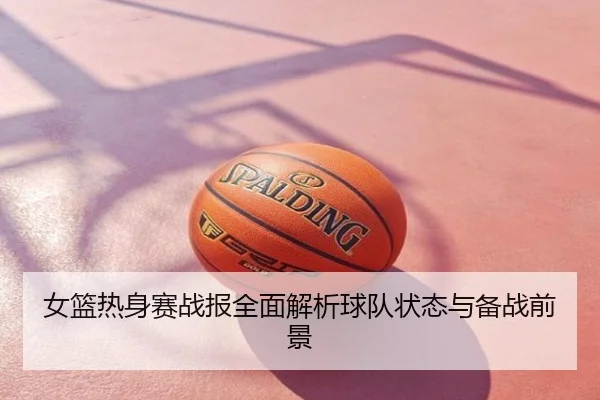 女篮热身赛战报全面解析球队状态与备战前景