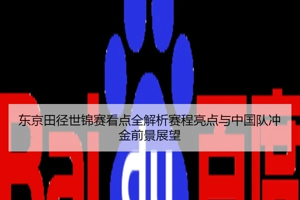 东京田径世锦赛看点全解析赛程亮点与中国队冲金前景展望