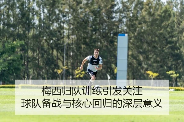 梅西归队训练引发关注 球队备战与核心回归的深层意义