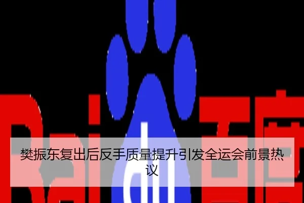 樊振东复出后反手质量提升引发全运会前景热议