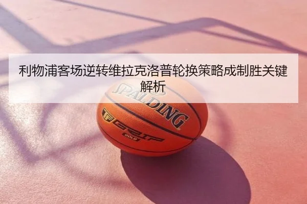 利物浦客场逆转维拉克洛普轮换策略成制胜关键解析