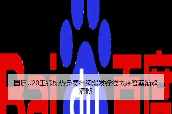 国足U20王钰栋热身赛持续爆发锋线未来答案渐趋清晰