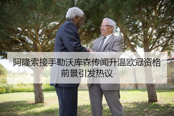 阿隆索接手勒沃库森传闻升温欧冠资格前景引发热议
