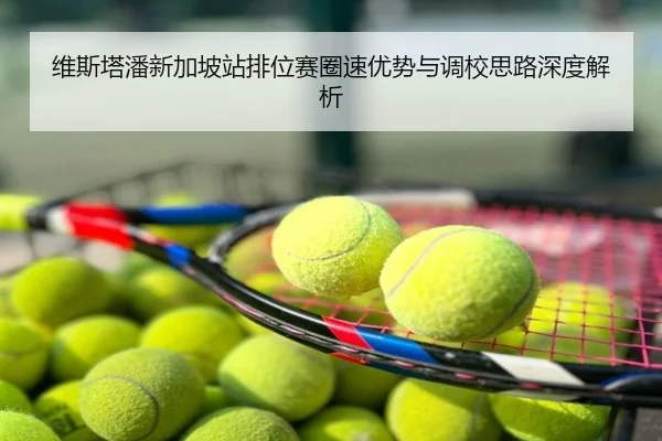 维斯塔潘新加坡站排位赛圈速优势与调校思路深度解析