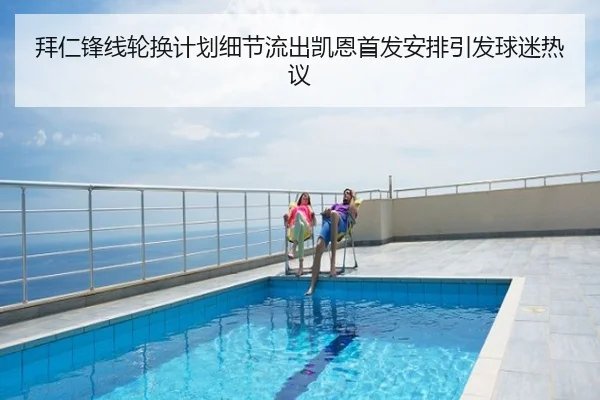 拜仁锋线轮换计划细节流出凯恩首发安排引发球迷热议